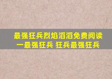 最强狂兵烈焰滔滔免费阅读一最强狂兵 狂兵最强狂兵